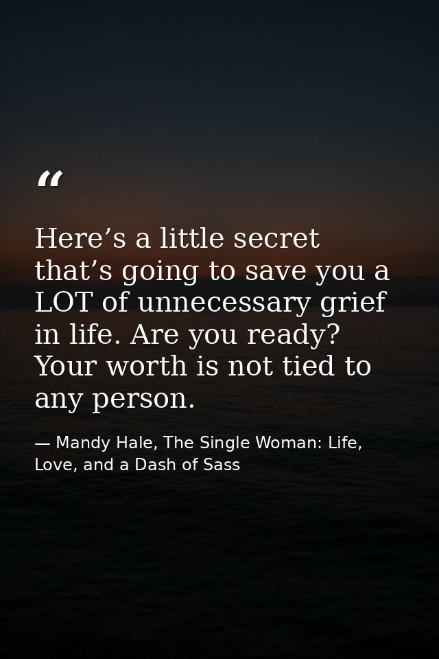 Here’s a little secret that’s going to save you a LOT of unnecessary grief in life. Are you ready? Your worth is not tie — Mandy Hale, The Single Woman: Life, Love, and a Dash of Sass