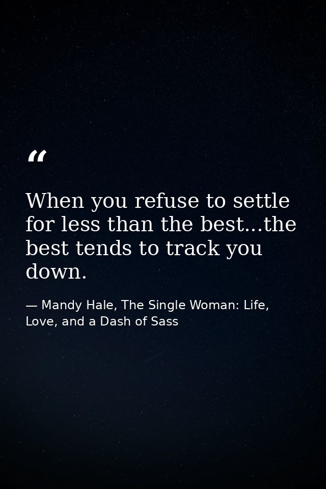 When you refuse to settle for less than the best...the best tends to track you down. — Mandy Hale, The Single Woman: Life, Love, and a Dash of Sass