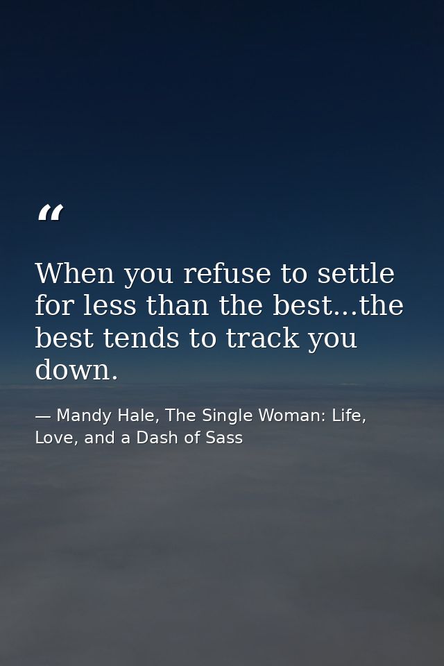 When you refuse to settle for less than the best...the best tends to track you down. — Mandy Hale, The Single Woman: Life, Love, and a Dash of Sass