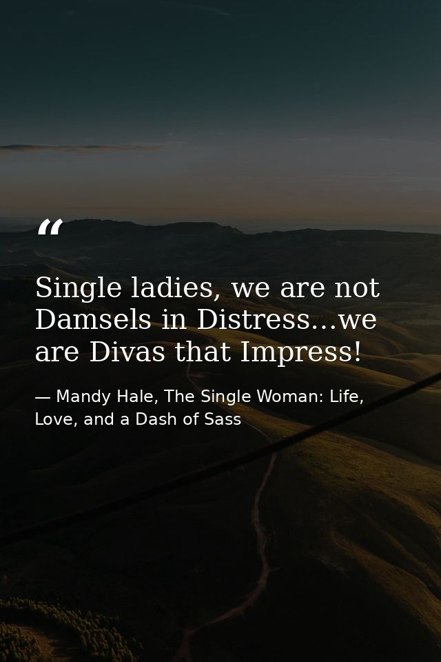 Single ladies, we are not Damsels in Distress…we are Divas that Impress! — Mandy Hale, The Single Woman: Life, Love, and a Dash of Sass