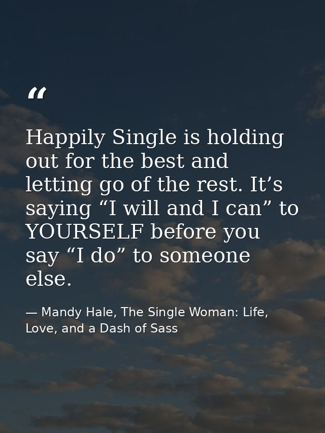 Happily Single is holding out for the best and letting go of the rest. It’s saying “I will and I can” to YOURSELF before — Mandy Hale, The Single Woman: Life, Love, and a Dash of Sass