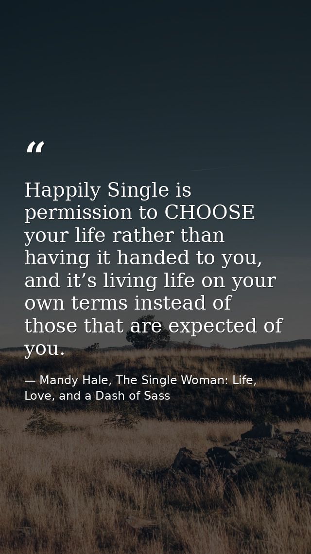 Happily Single is permission to CHOOSE your life rather than having it handed to you, and it’s living life on your own t — Mandy Hale, The Single Woman: Life, Love, and a Dash of Sass
