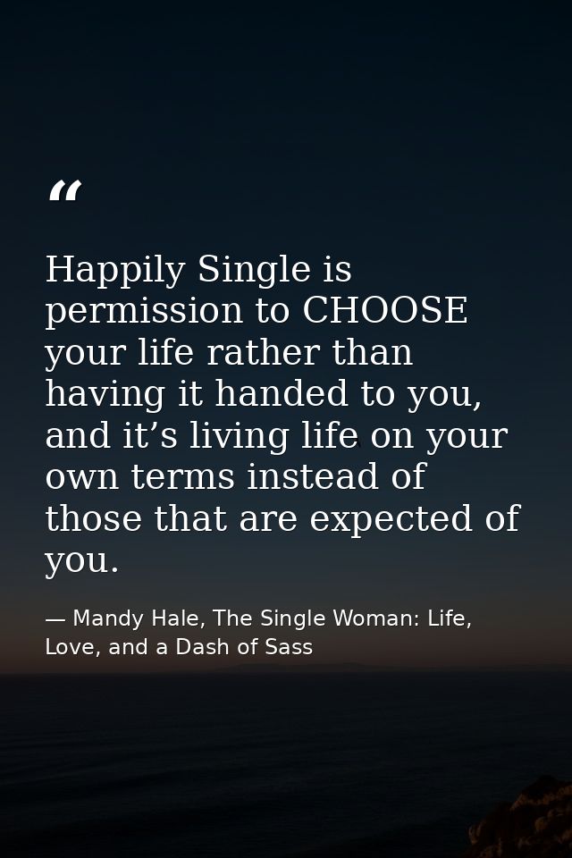 Happily Single is permission to CHOOSE your life rather than having it handed to you, and it’s living life on your own t — Mandy Hale, The Single Woman: Life, Love, and a Dash of Sass