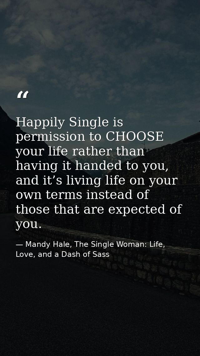 Happily Single is permission to CHOOSE your life rather than having it handed to you, and it’s living life on your own t — Mandy Hale, The Single Woman: Life, Love, and a Dash of Sass