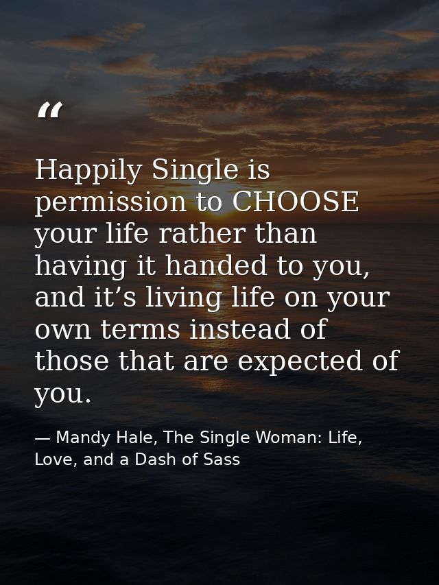 Happily Single is permission to CHOOSE your life rather than having it handed to you, and it’s living life on your own t — Mandy Hale, The Single Woman: Life, Love, and a Dash of Sass