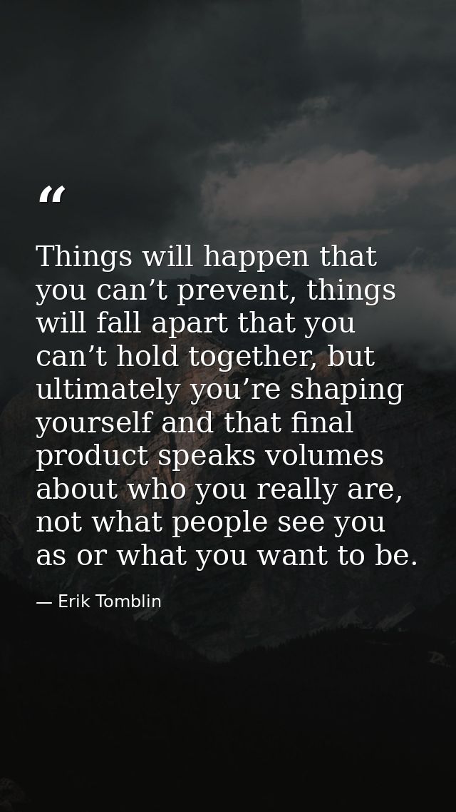 Things will happen that you can’t prevent, things will fall apart that you can’t hold together, but ultimately you’re sh — Erik Tomblin