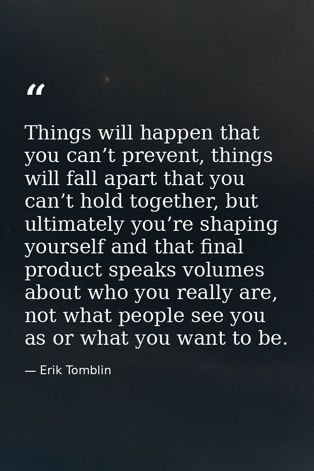Things will happen that you can’t prevent, things will fall apart that you can’t hold together, but ultimately you’re sh — Erik Tomblin