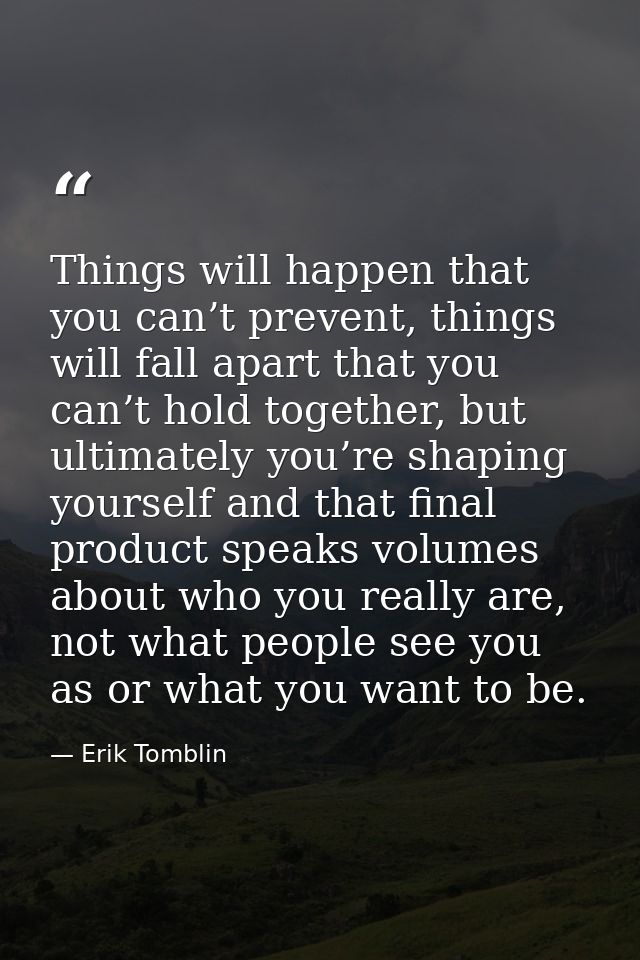 Things will happen that you can’t prevent, things will fall apart that you can’t hold together, but ultimately you’re sh — Erik Tomblin