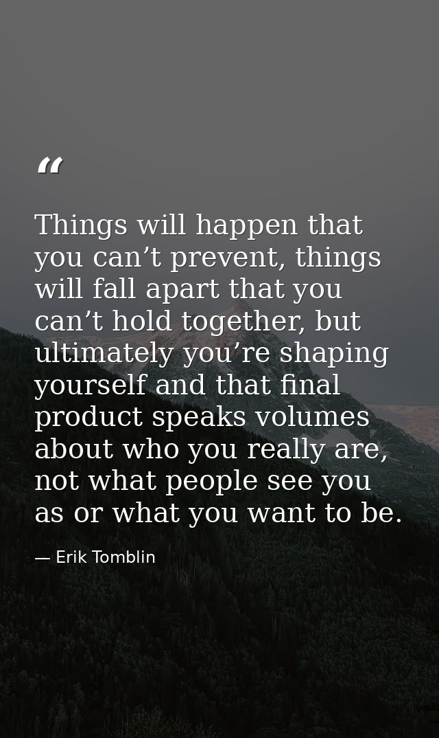 Things will happen that you can’t prevent, things will fall apart that you can’t hold together, but ultimately you’re sh — Erik Tomblin