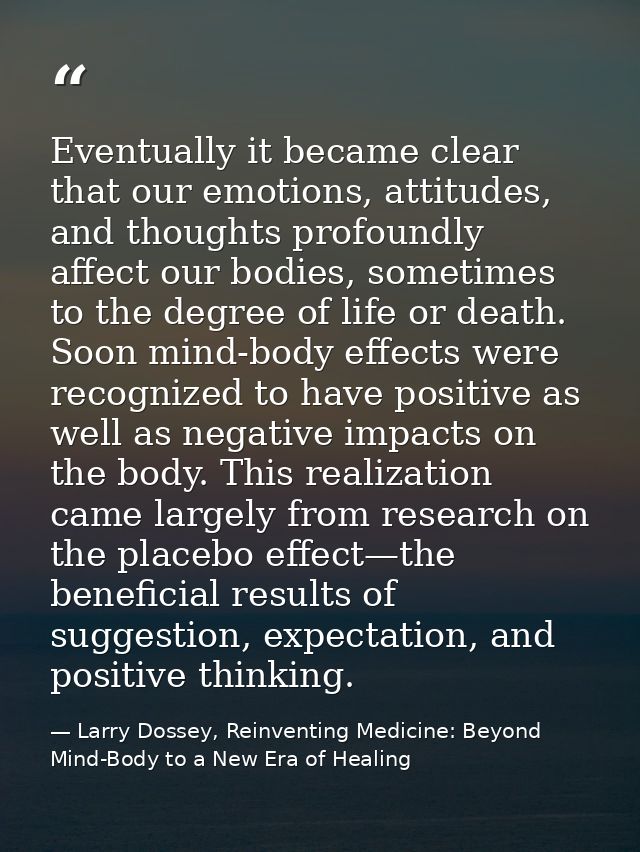 Eventually it became clear that our emotions, attitudes, and thoughts profoundly affect our bodies, sometimes to the deg — Larry Dossey, Reinventing Medicine: Beyond Mind-Body to a New Era of Healing