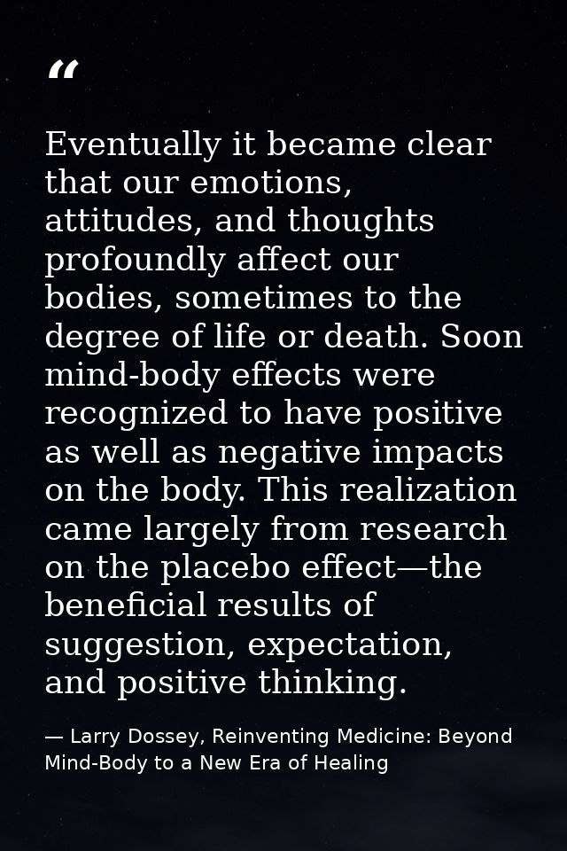 Eventually it became clear that our emotions, attitudes, and thoughts profoundly affect our bodies, sometimes to the deg — Larry Dossey, Reinventing Medicine: Beyond Mind-Body to a New Era of Healing
