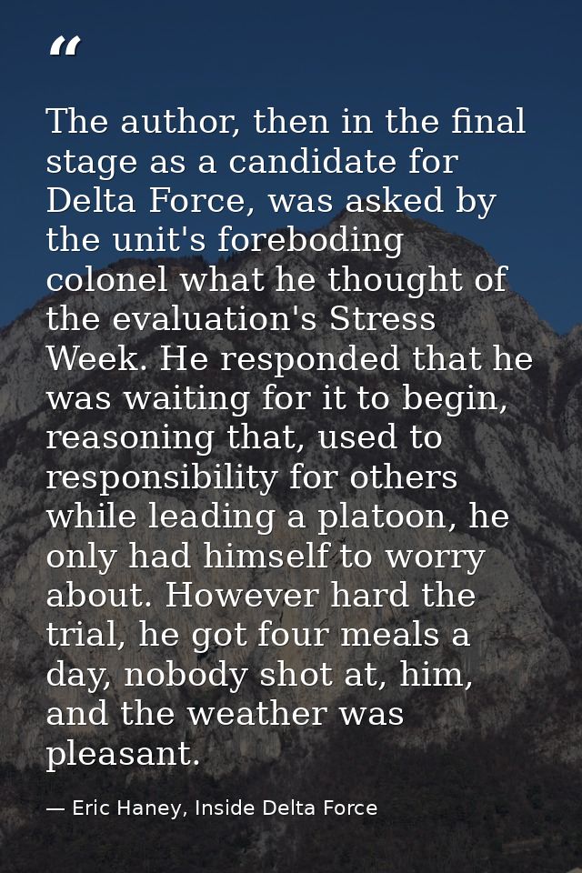 The author, then in the final stage as a candidate for Delta Force, was asked by the unit's foreboding colonel what he t — Eric Haney, Inside Delta Force
