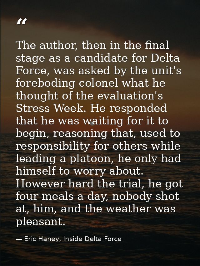 The author, then in the final stage as a candidate for Delta Force, was asked by the unit's foreboding colonel what he t — Eric Haney, Inside Delta Force