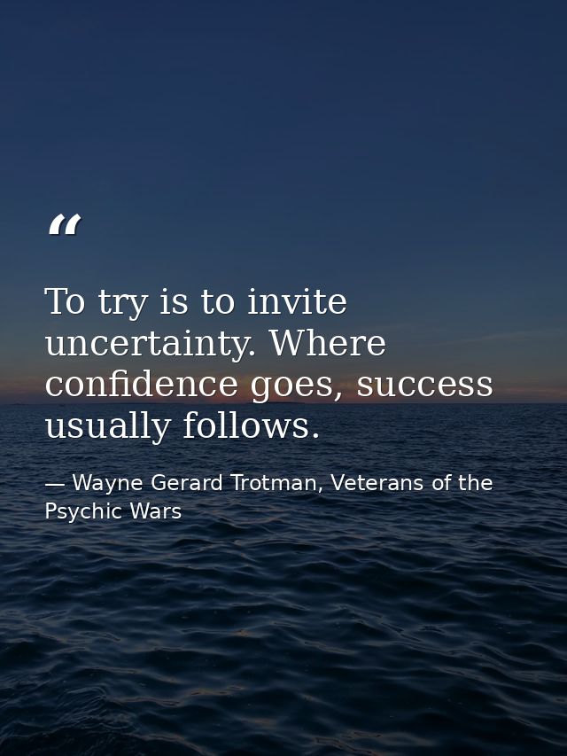 To try is to invite uncertainty. Where confidence goes, success usually follows. — Wayne Gerard Trotman, Veterans of the Psychic Wars