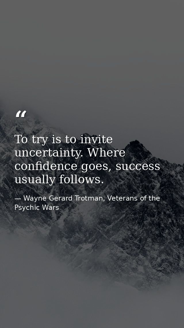 To try is to invite uncertainty. Where confidence goes, success usually follows. — Wayne Gerard Trotman, Veterans of the Psychic Wars