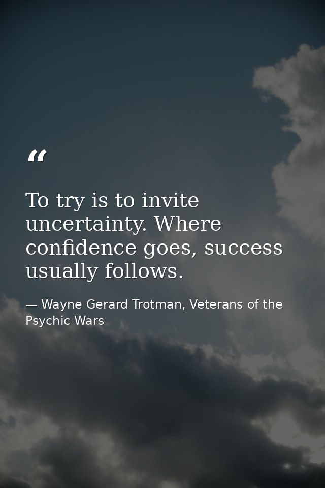 To try is to invite uncertainty. Where confidence goes, success usually follows. — Wayne Gerard Trotman, Veterans of the Psychic Wars