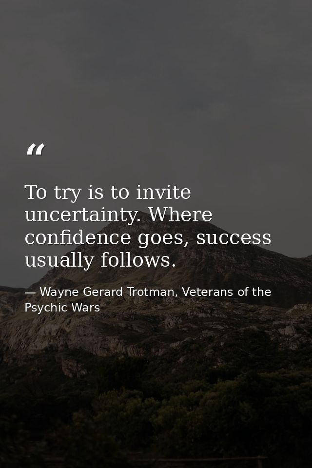 To try is to invite uncertainty. Where confidence goes, success usually follows. — Wayne Gerard Trotman, Veterans of the Psychic Wars