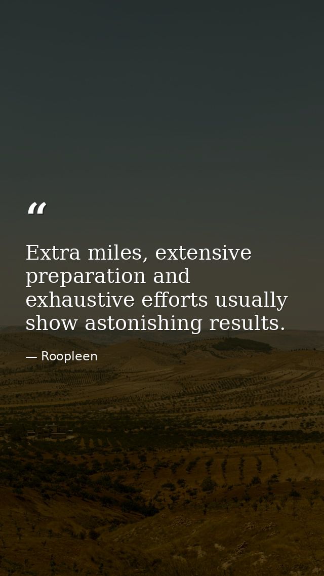 Extra miles, extensive preparation and exhaustive efforts usually show astonishing results. — Roopleen