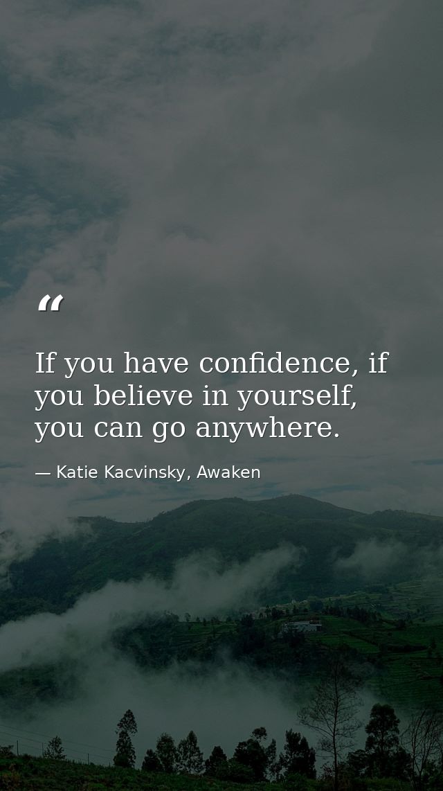 If you have confidence, if you believe in yourself, you can go anywhere. — Katie Kacvinsky, Awaken