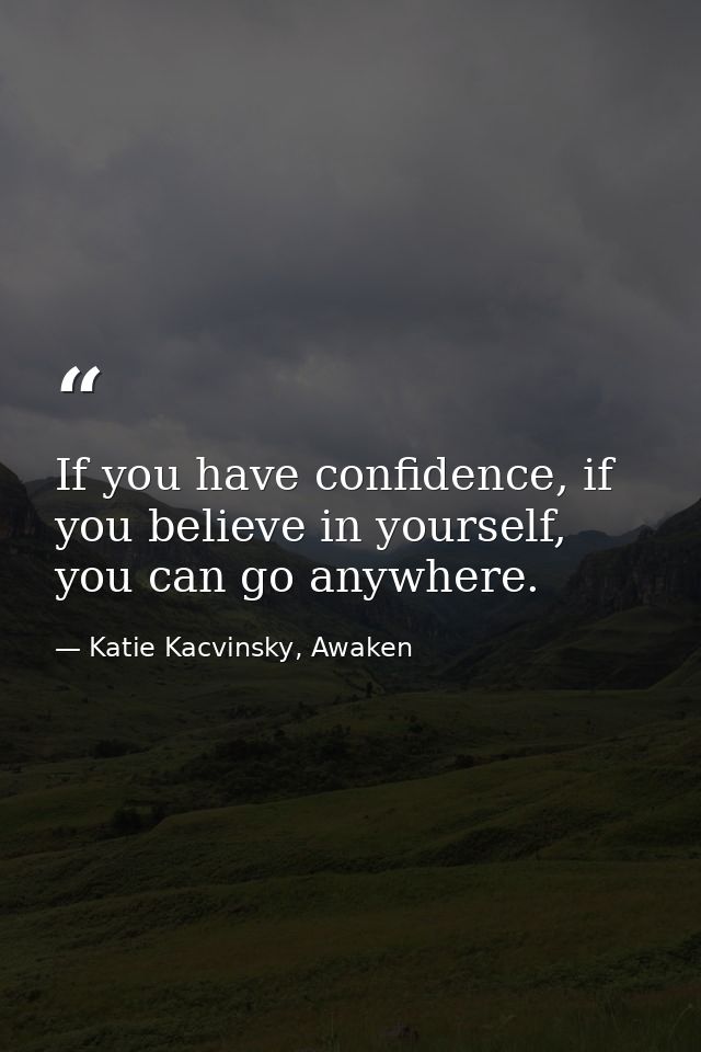 If you have confidence, if you believe in yourself, you can go anywhere. — Katie Kacvinsky, Awaken