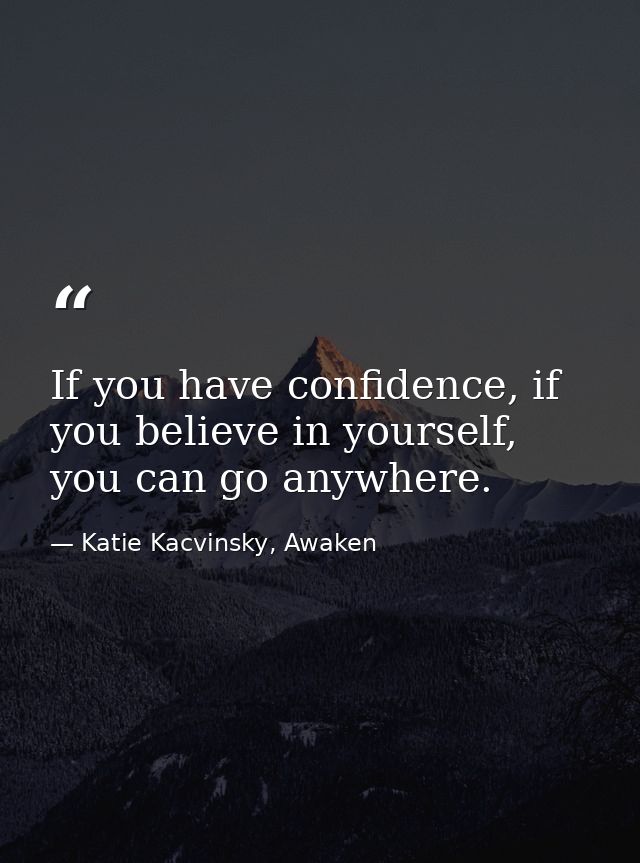 If you have confidence, if you believe in yourself, you can go anywhere. — Katie Kacvinsky, Awaken