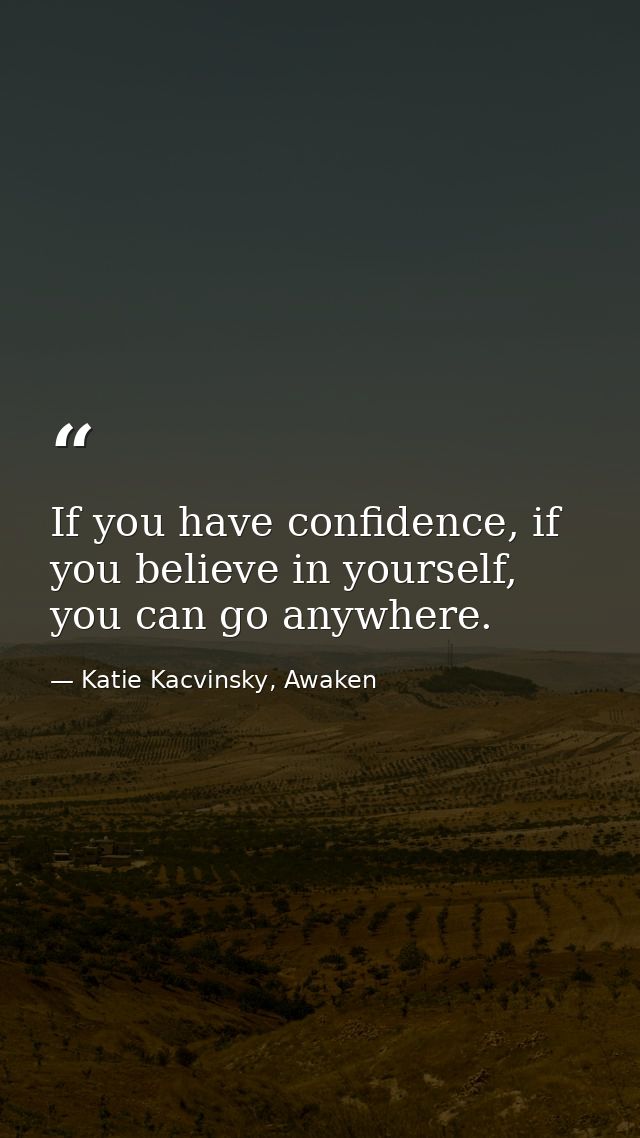 If you have confidence, if you believe in yourself, you can go anywhere. — Katie Kacvinsky, Awaken