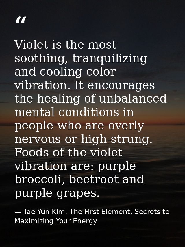 Violet is the most soothing, tranquilizing and cooling color vibration. It encourages the healing of unbalanced mental c — Tae Yun Kim, The First Element: Secrets to Maximizing Your Energy