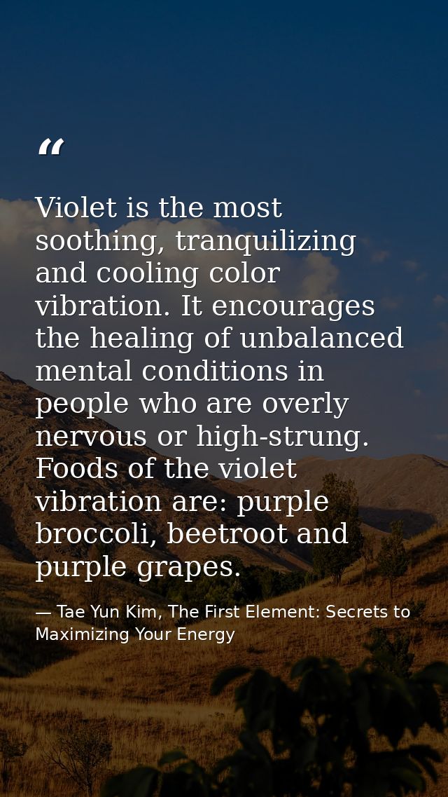 Violet is the most soothing, tranquilizing and cooling color vibration. It encourages the healing of unbalanced mental c — Tae Yun Kim, The First Element: Secrets to Maximizing Your Energy
