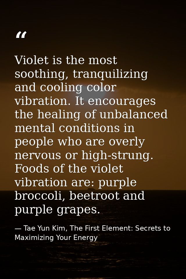 Violet is the most soothing, tranquilizing and cooling color vibration. It encourages the healing of unbalanced mental c — Tae Yun Kim, The First Element: Secrets to Maximizing Your Energy