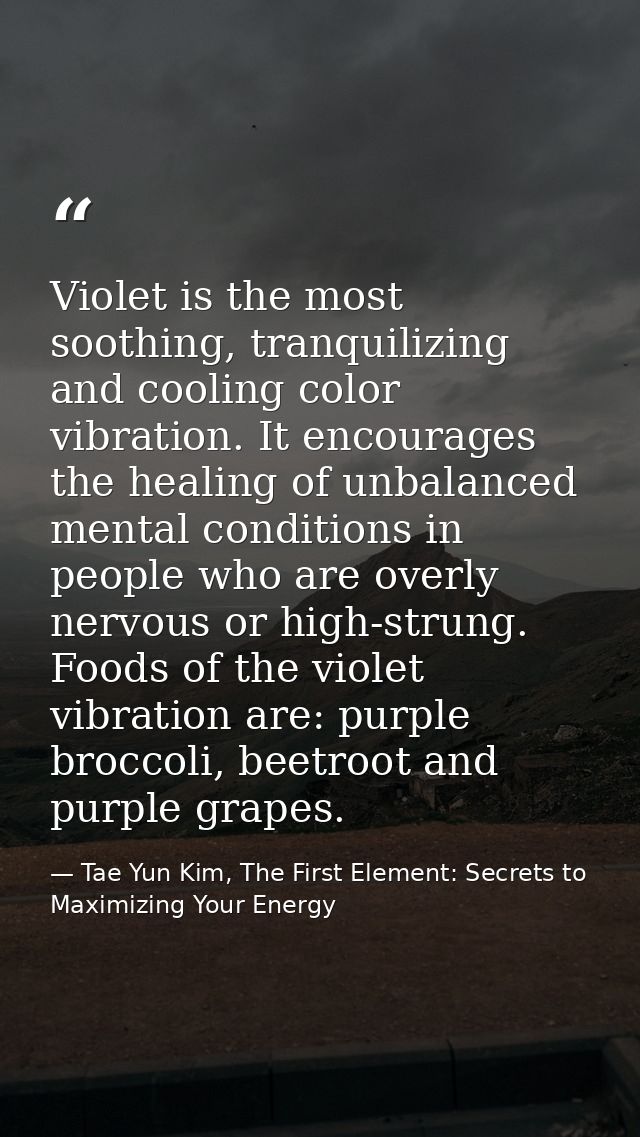 Violet is the most soothing, tranquilizing and cooling color vibration. It encourages the healing of unbalanced mental c — Tae Yun Kim, The First Element: Secrets to Maximizing Your Energy