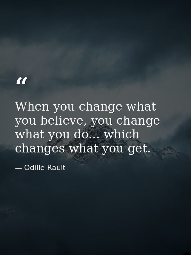 When you change what you believe, you change what you do... which changes what you get. — Odille Rault