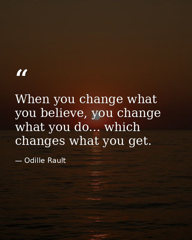 When you change what you believe, you change what you do... which changes what you get. — Odille Rault