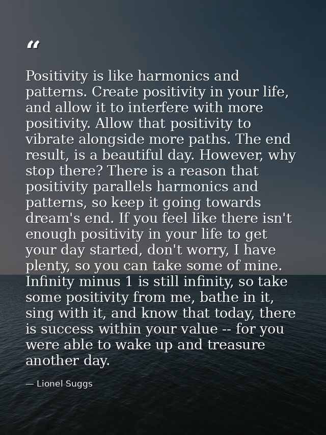 Positivity is like harmonics and patterns. Create positivity in your life, and allow it to interfere with more positivit — Lionel Suggs