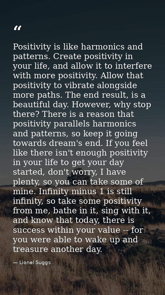 Positivity is like harmonics and patterns. Create positivity in your life, and allow it to interfere with more positivit — Lionel Suggs