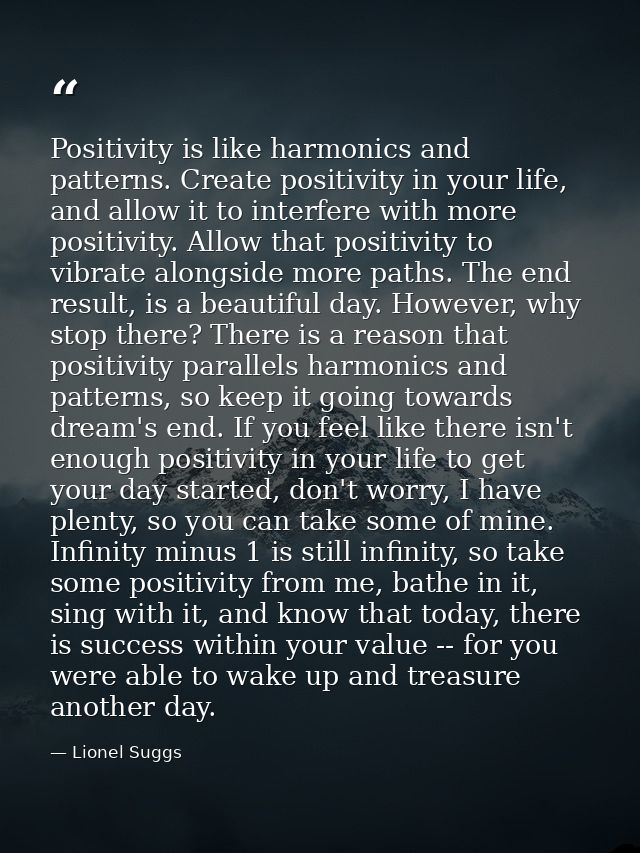 Positivity is like harmonics and patterns. Create positivity in your life, and allow it to interfere with more positivit — Lionel Suggs
