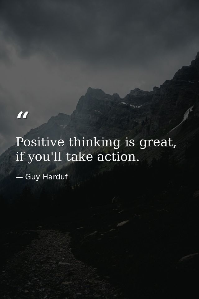 Positive thinking is great, if you'll take action. — Guy Harduf