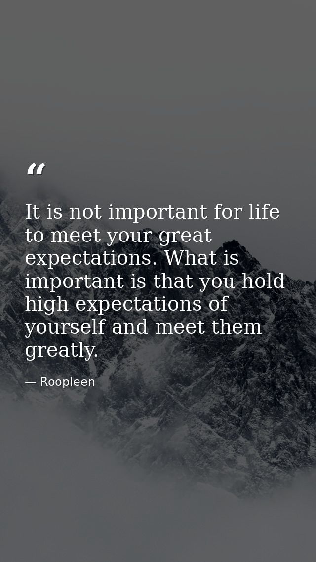 It is not important for life to meet your great expectations. What is important is that you hold high expectations of yo — Roopleen