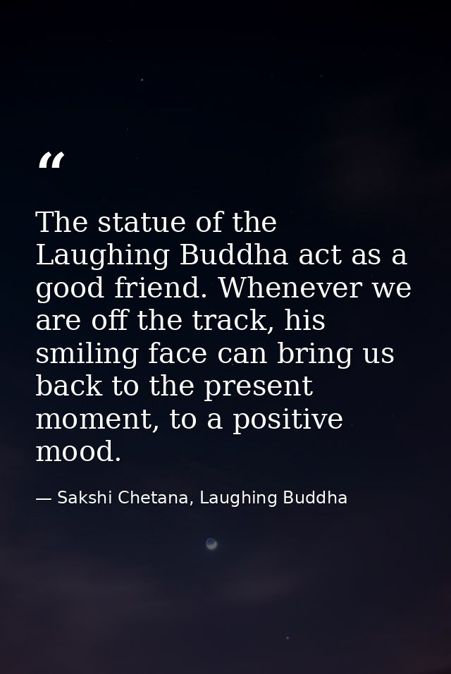 The statue of the Laughing Buddha act as a good friend. Whenever we are off the track, his smiling face can bring us bac — Sakshi Chetana, Laughing Buddha