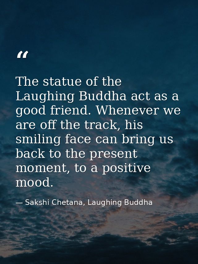 The statue of the Laughing Buddha act as a good friend. Whenever we are off the track, his smiling face can bring us bac — Sakshi Chetana, Laughing Buddha