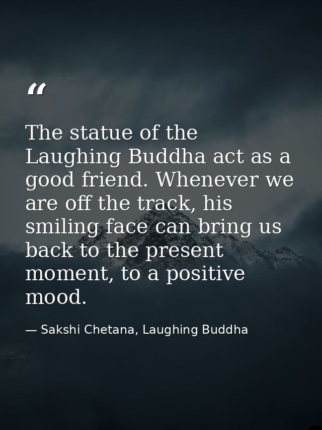 The statue of the Laughing Buddha act as a good friend. Whenever we are off the track, his smiling face can bring us bac — Sakshi Chetana, Laughing Buddha