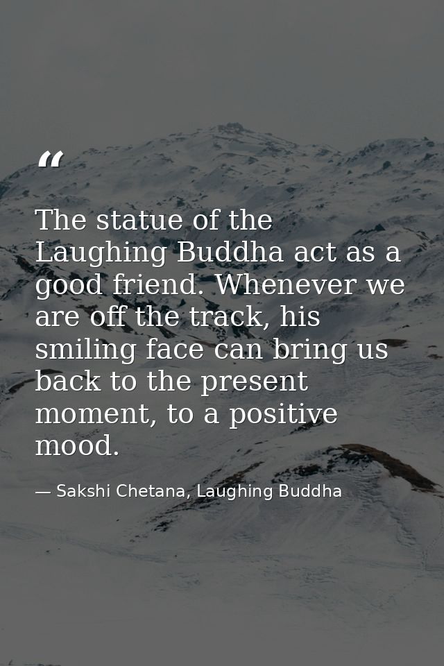 The statue of the Laughing Buddha act as a good friend. Whenever we are off the track, his smiling face can bring us bac — Sakshi Chetana, Laughing Buddha