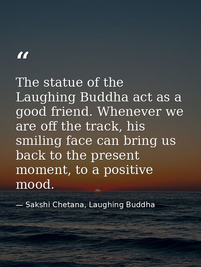 The statue of the Laughing Buddha act as a good friend. Whenever we are off the track, his smiling face can bring us bac — Sakshi Chetana, Laughing Buddha