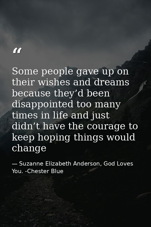 Some people gave up on their wishes and dreams because they’d been disappointed too many times in life and just didn’t h — Suzanne Elizabeth Anderson, God Loves You. -Chester Blue
