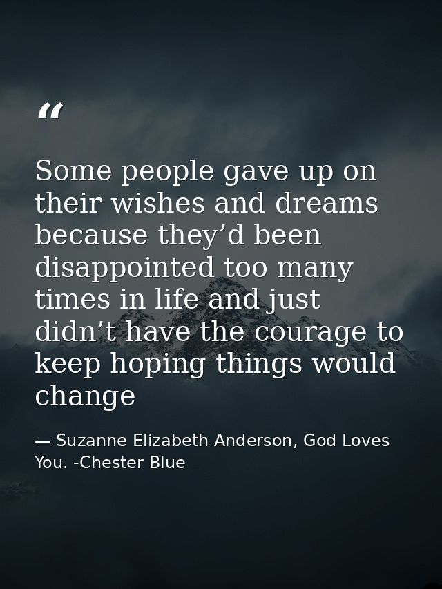 Some people gave up on their wishes and dreams because they’d been disappointed too many times in life and just didn’t h — Suzanne Elizabeth Anderson, God Loves You. -Chester Blue