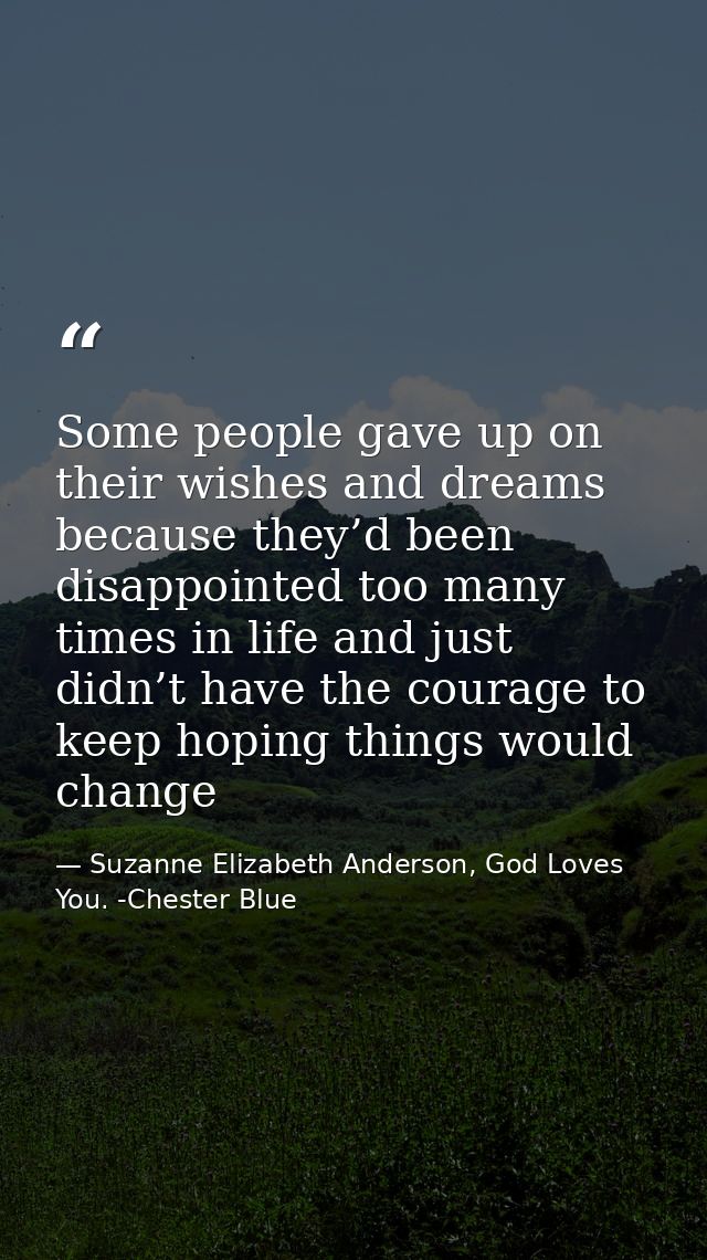 Some people gave up on their wishes and dreams because they’d been disappointed too many times in life and just didn’t h — Suzanne Elizabeth Anderson, God Loves You. -Chester Blue