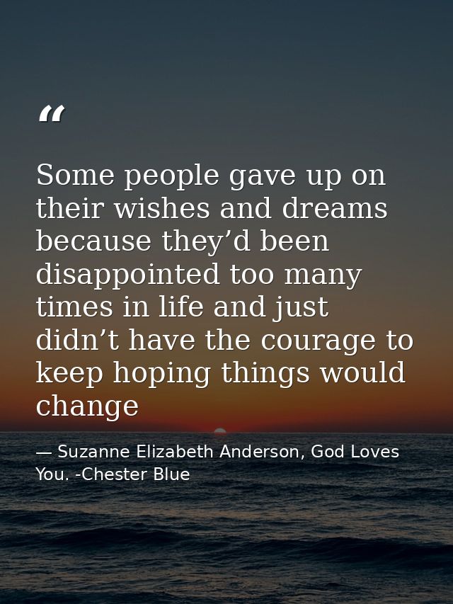 Some people gave up on their wishes and dreams because they’d been disappointed too many times in life and just didn’t h — Suzanne Elizabeth Anderson, God Loves You. -Chester Blue