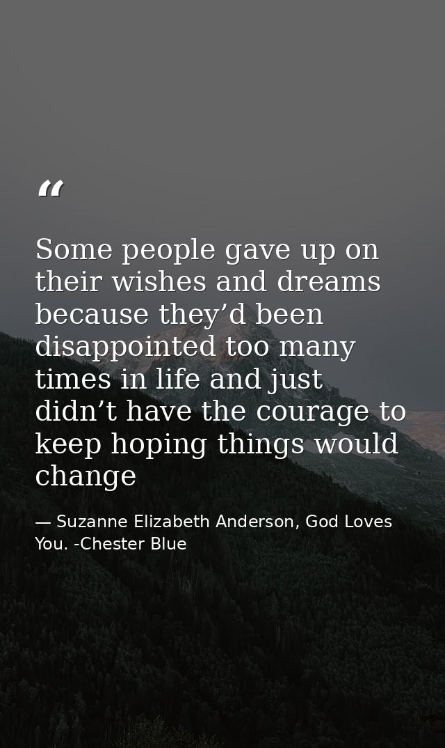 Some people gave up on their wishes and dreams because they’d been disappointed too many times in life and just didn’t h — Suzanne Elizabeth Anderson, God Loves You. -Chester Blue