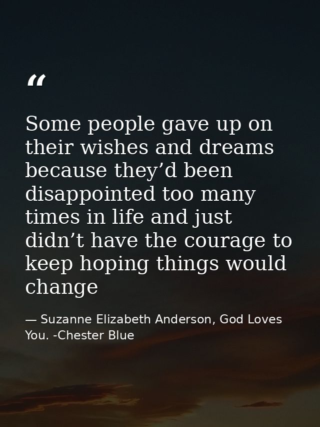 Some people gave up on their wishes and dreams because they’d been disappointed too many times in life and just didn’t h — Suzanne Elizabeth Anderson, God Loves You. -Chester Blue