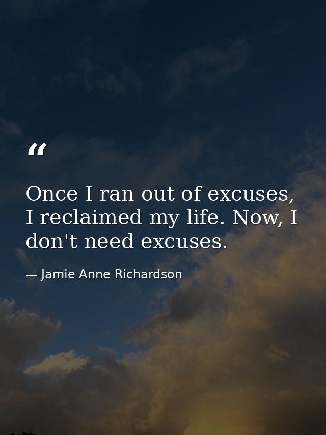 Once I ran out of excuses, I reclaimed my life. Now, I don't need excuses. — Jamie Anne Richardson