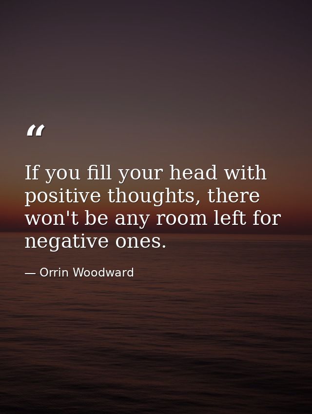 If you fill your head with positive thoughts, there won't be any room left for negative ones. — Orrin Woodward